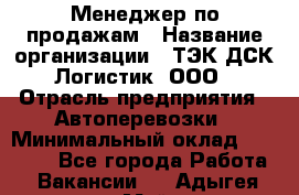 Менеджер по продажам › Название организации ­ ТЭК ДСК-Логистик, ООО › Отрасль предприятия ­ Автоперевозки › Минимальный оклад ­ 30 000 - Все города Работа » Вакансии   . Адыгея респ.,Майкоп г.